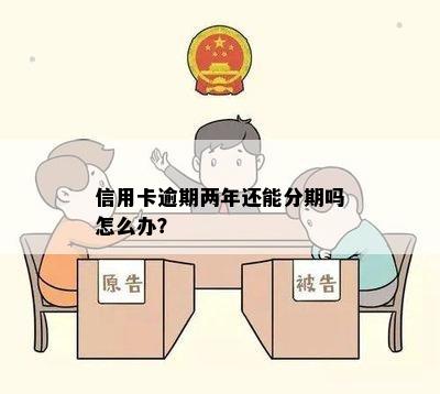 信用卡逾期两年还能分期吗怎么办？