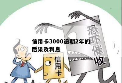 信用卡3000逾期2年的后果及利息