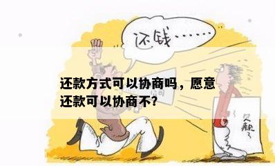 还款方式可以协商吗，愿意还款可以协商不？