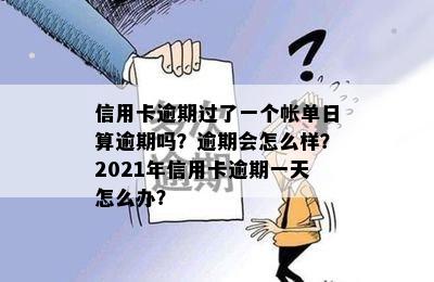 信用卡逾期过了一个帐单日算逾期吗？逾期会怎么样？2021年信用卡逾期一天怎么办？