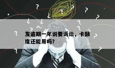 发逾期一年说要诉讼，卡额度还能用吗？