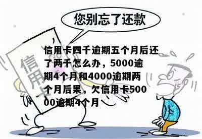 信用卡四千逾期五个月后还了两千怎么办，5000逾期4个月和4000逾期两个月后果，欠信用卡50000逾期4个月