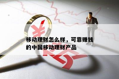 移动理财怎么样，可靠赚钱的中国移动理财产品