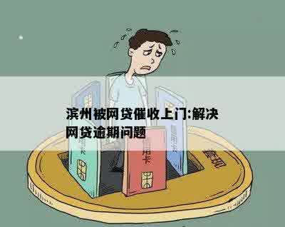 滨州被网贷催收上门:解决网贷逾期问题