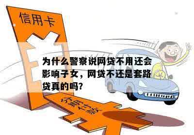 为什么警察说网贷不用还会影响子女，网贷不还是套路贷真的吗？