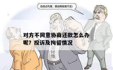 对方不同意协商还款怎么办呢？投诉及拘留情况