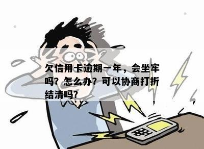 欠信用卡逾期一年，会坐牢吗？怎么办？可以协商打折结清吗？