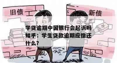 学贷逾期中国银行会起诉吗知乎：学生贷款逾期应偿还什么？