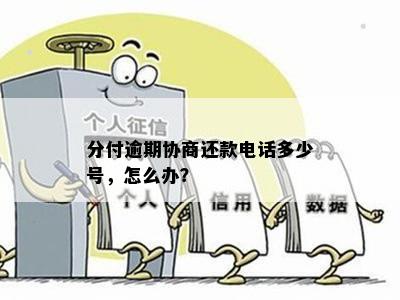 分付逾期协商还款电话多少号，怎么办？