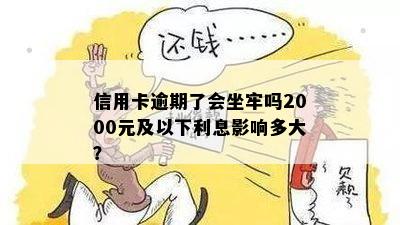 信用卡逾期了会坐牢吗2000元及以下利息影响多大？