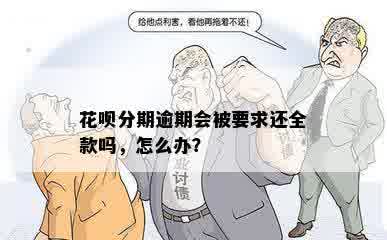 花呗分期逾期会被要求还全款吗，怎么办？