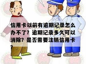 信用卡以前有逾期记录怎么办不了？逾期记录多久可以消除？是否需要注销信用卡？