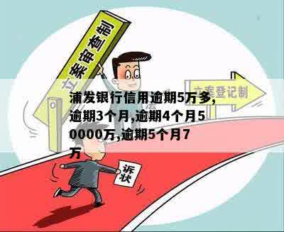 浦发银行信用逾期5万多,逾期3个月,逾期4个月50000万,逾期5个月7万