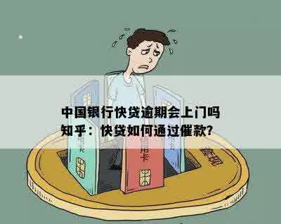 中国银行快贷逾期会上门吗知乎：快贷如何通过催款？