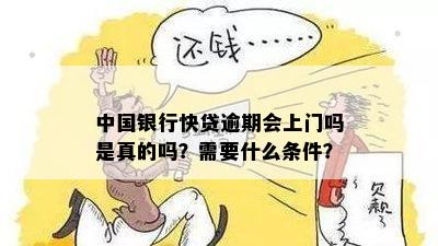 中国银行快贷逾期会上门吗是真的吗？需要什么条件？