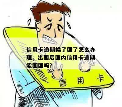 信用卡逾期换了国了怎么办理，出国后国内信用卡逾期能回国吗？