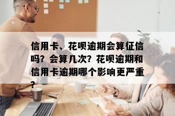 信用卡、花呗逾期会算征信吗？会算几次？花呗逾期和信用卡逾期哪个影响更严重？