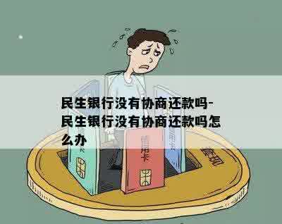 民生银行没有协商还款吗-民生银行没有协商还款吗怎么办