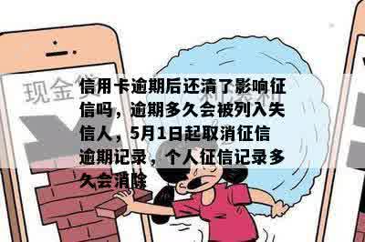 信用卡逾期后还清了影响征信吗，逾期多久会被列入失信人，5月1日起取消征信逾期记录，个人征信记录多久会消除