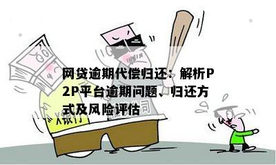 网贷逾期代偿归还：解析P2P平台逾期问题、归还方式及风险评估