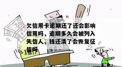 欠信用卡逾期还了还会影响信用吗，逾期多久会被列入失信人，钱还清了会恢复征信吗