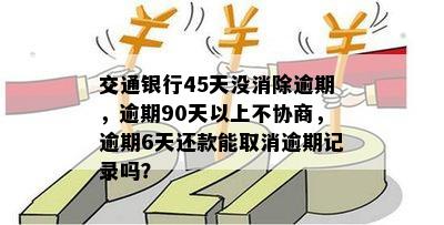 交通银行45天没消除逾期，逾期90天以上不协商，逾期6天还款能取消逾期记录吗？