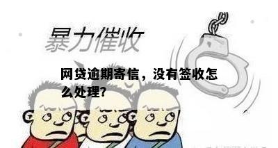 网贷逾期寄信，没有签收怎么处理？