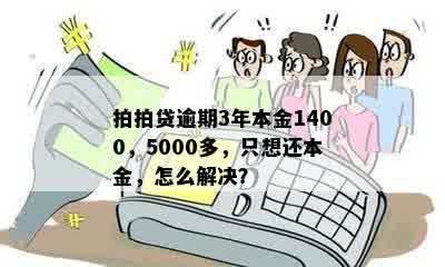 拍拍贷逾期3年本金1400，5000多，只想还本金，怎么解决？