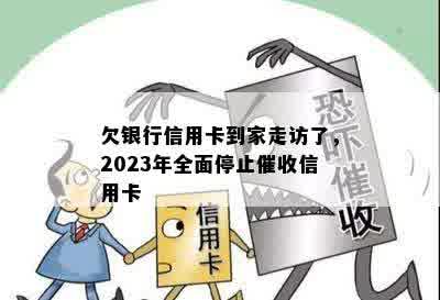 欠银行信用卡到家走访了，2023年全面停止催收信用卡