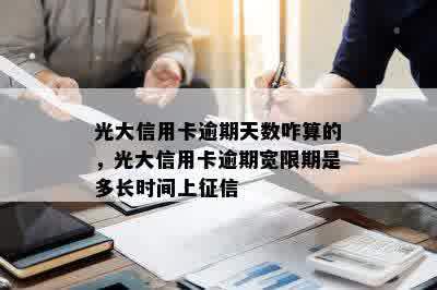 光大信用卡逾期天数咋算的，光大信用卡逾期宽限期是多长时间上征信