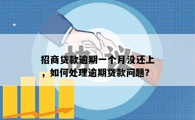 招商贷款逾期一个月没还上，如何处理逾期贷款问题？