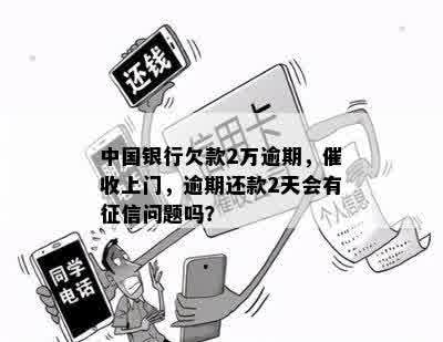 中国银行欠款2万逾期，催收上门，逾期还款2天会有征信问题吗？