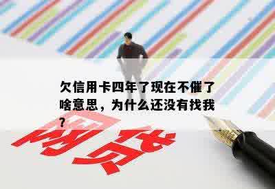 欠信用卡四年了现在不催了啥意思，为什么还没有找我？