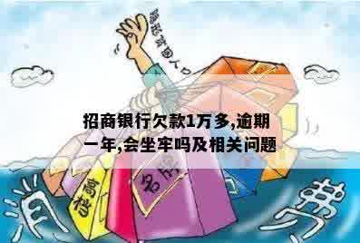 招商银行欠款1万多,逾期一年,会坐牢吗及相关问题