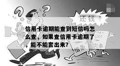 信用卡逾期能查到短信吗怎么查，如果查信用卡逾期了，能不能套出来？