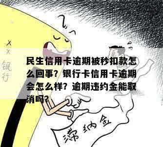 民生信用卡逾期被秒扣款怎么回事？银行卡信用卡逾期会怎么样？逾期违约金能取消吗？