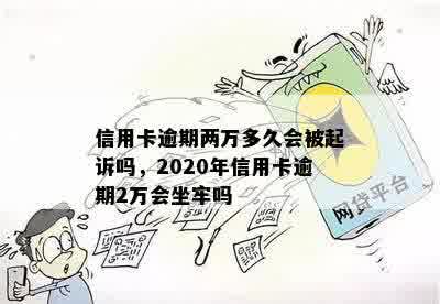 信用卡逾期两万多久会被起诉吗，2020年信用卡逾期2万会坐牢吗