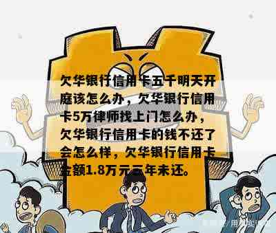 欠华银行信用卡五千明天开庭该怎么办，欠华银行信用卡5万律师找上门怎么办，欠华银行信用卡的钱不还了会怎么样，欠华银行信用卡金额1.8万元三年未还。