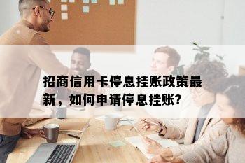 招商信用卡停息挂账政策最新，如何申请停息挂账？