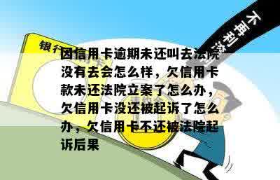 因信用卡逾期未还叫去法院没有去会怎么样，欠信用卡款未还法院立案了怎么办，欠信用卡没还被起诉了怎么办，欠信用卡不还被法院起诉后果