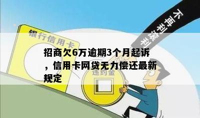 招商欠6万逾期3个月起诉，信用卡网贷无力偿还最新规定