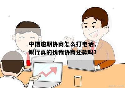 中信逾期协商怎么打电话，银行真的找我协商还款吗？