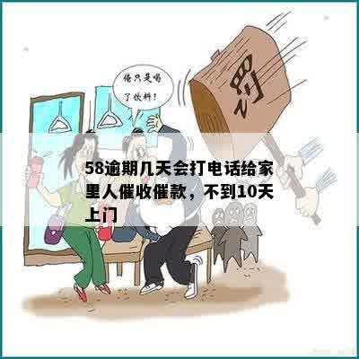 58逾期几天会打电话给家里人催收催款，不到10天上门