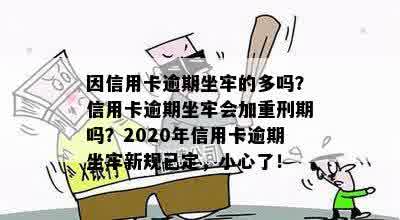 因信用卡逾期坐牢的多吗？信用卡逾期坐牢会加重刑期吗？2020年信用卡逾期坐牢新规已定，小心了！