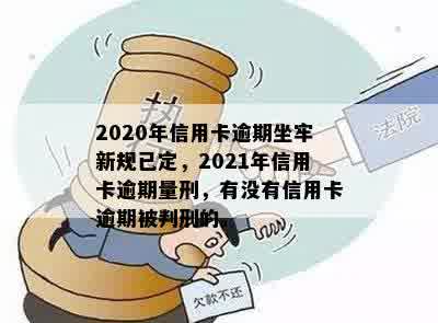 2020年信用卡逾期坐牢新规已定，2021年信用卡逾期量刑，有没有信用卡逾期被判刑的。