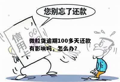 微粒贷逾期100多天还款有影响吗，怎么办？