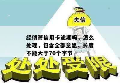 经侦管信用卡逾期吗，怎么处理，包含全部意思，长度不能大于70个字节