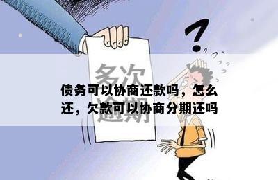 债务可以协商还款吗，怎么还，欠款可以协商分期还吗