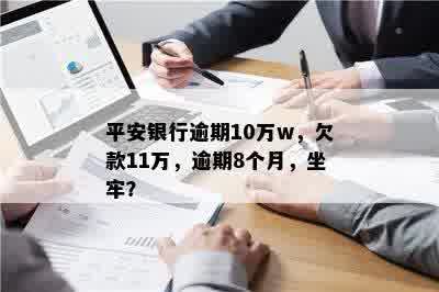 平安银行逾期10万w，欠款11万，逾期8个月，坐牢？