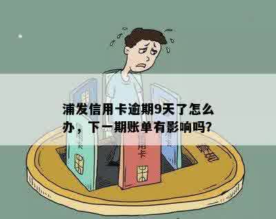 浦发信用卡逾期9天了怎么办，下一期账单有影响吗？